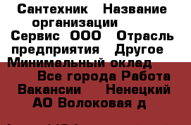 Сантехник › Название организации ­ Aqua-Сервис, ООО › Отрасль предприятия ­ Другое › Минимальный оклад ­ 50 000 - Все города Работа » Вакансии   . Ненецкий АО,Волоковая д.